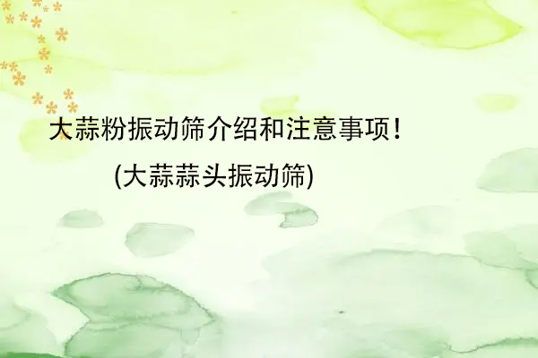 大蒜粉振動篩介紹和注意事項！(大蒜蒜頭振動篩)